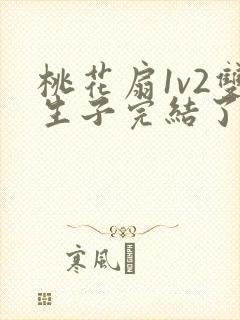 桃花扇1v2双生子完结了吗