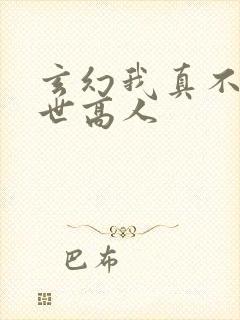 玄幻我真不是盖世高人