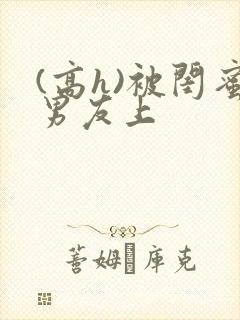 (高h)被闺蜜男友上