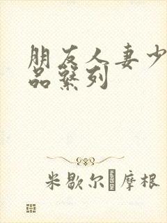 朋友人妻少妇精品系列