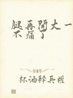 腿再开大一点就不痛了