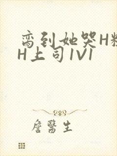 脔到她哭H粗话H上司1V1