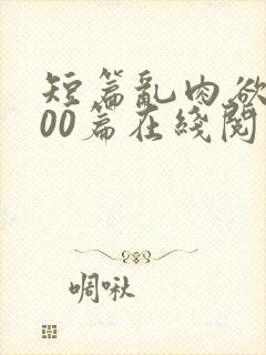 短篇乱肉欲文500篇在线阅读