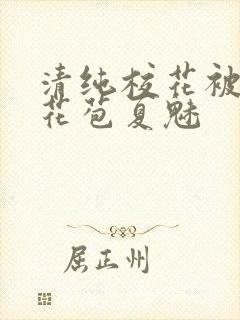 清纯校花被迫开花苞夏魅