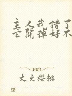 主人我错了请把它关掉好不好