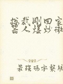 总裁刚回家被机器人爆炒微博