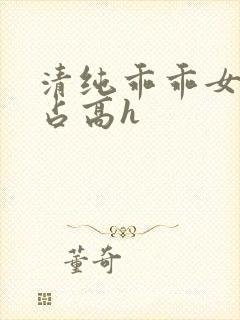 清纯乖乖女被强占高h