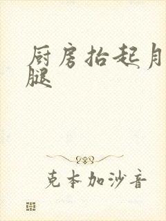 厨房抬起月月的腿