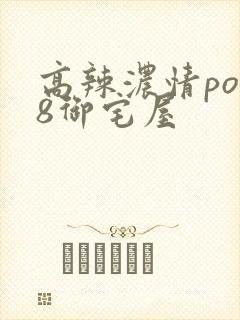 高辣浓情po18御宅屋