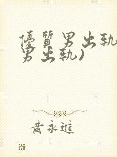 优质男出轨h(男出轨)