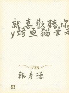 就喜欢听你叫by烤鱼猫笔趣阁