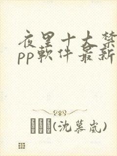 夜里十大禁用app软件最新章节