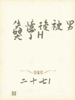 失忆后被男友C哭了H