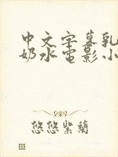 中文字幕乳授乳奶水电影小说