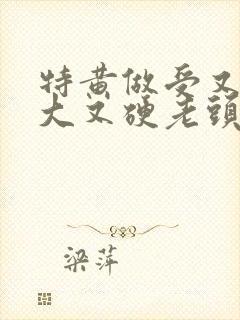 特黄做受又粗又大又硬老头
