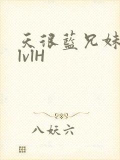 天很蓝兄妹骨科lvlH