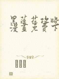 黑莲花攻略手册漫画免费下拉式