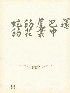 蛇的尾巴还在我的花丛中