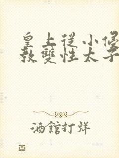 皇上从小侵犯调教双性太子小说