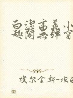 白洁高义小说笔趣阁无弹窗阅读