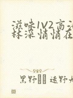 滋味1V2商洛林深悄悄在线阅读
