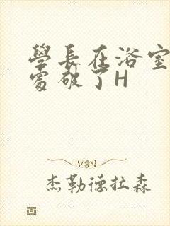 学长在浴室把我处破了H