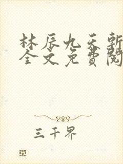 林辰九天斩神诀全文免费阅读笔趣阁