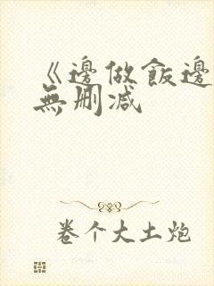 《边做饭边躁》无删减