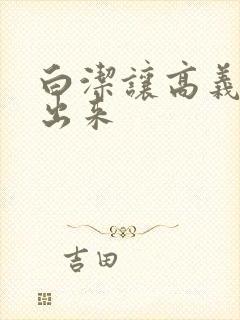 白洁让高义别拔出来