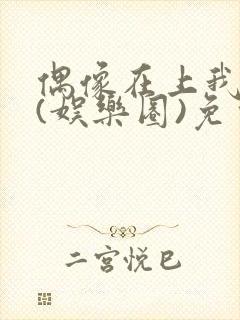 偶像在上我在下(娱乐圈)免费阅读