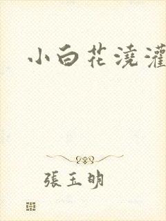 小白花浇灌日常