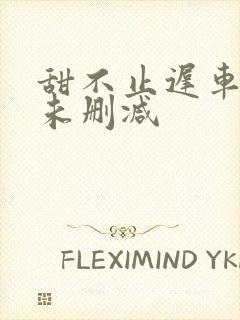 甜不止迟车浴室未删减