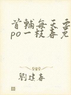 首辅每天要不够po一枝春免费阅读