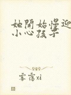 她开始慢迎迎合小心孩子