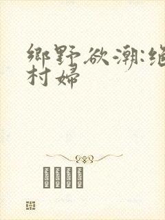 乡野欲潮:绝色村妇