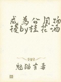 成为公用物品之后by桂花酒批发