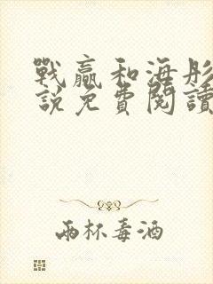 战赢和海彤的小说免费阅读无弹窗