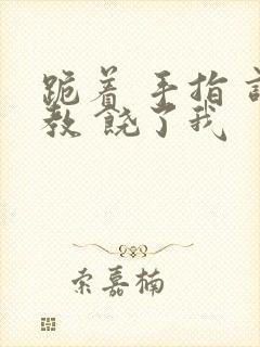 跪着 手指 调教 饶了我