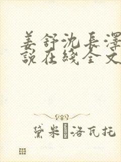 姜舒沈长泽的小说在线全文免费阅读笔趣阁