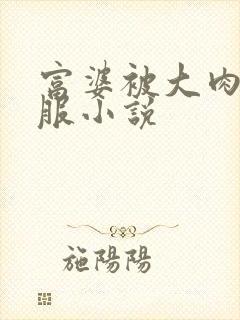 富婆被大肉楱征服小说