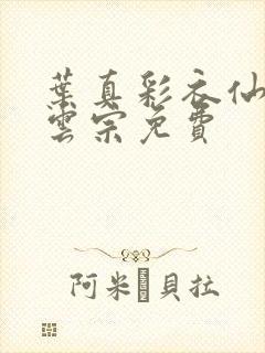 叶真彩衣仙子齐云宗免费