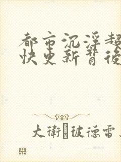 都市沉浮超前超快更新背后原因