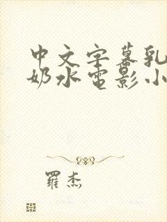 中文字幕乳授乳奶水电影小说