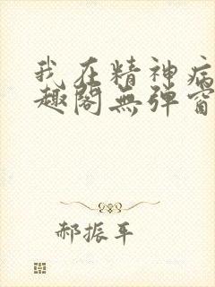 我在精神病院笔趣阁无弹窗