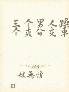 三个男人躁我一个爽公交车上