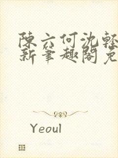 陈六何沈轻舞最新笔趣阁免费下载