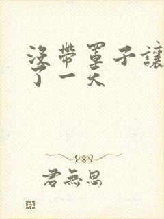 没带罩子让他C了一天