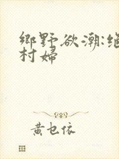 乡野欲潮:绝色村妇