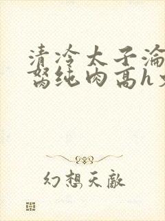 清冷太子沦为禁胬纯肉高h文