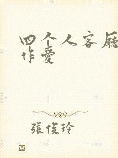 四个人客厅交换作爱